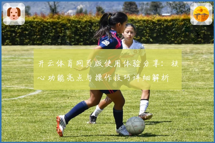 开云体育网页版使用体验分享：核心功能亮点与操作技巧详细解析