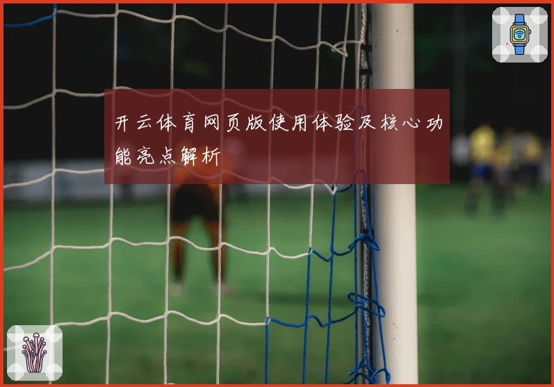 开云体育网页版使用体验及核心功能亮点解析