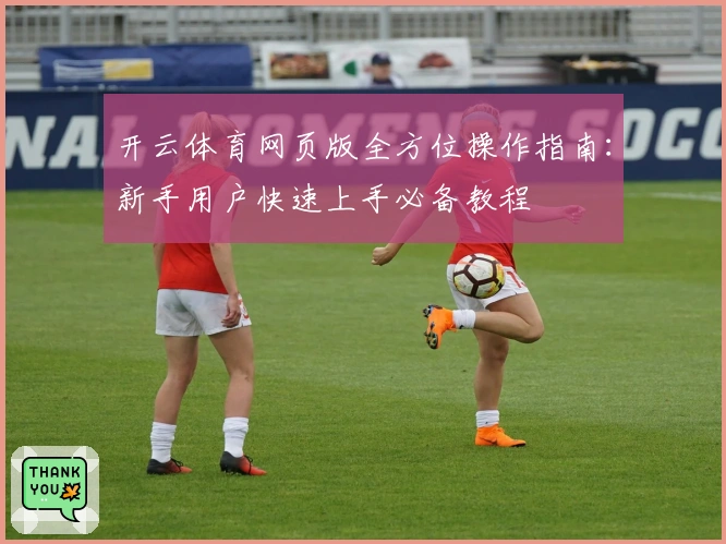 开云体育网页版全方位操作指南：新手用户快速上手必备教程