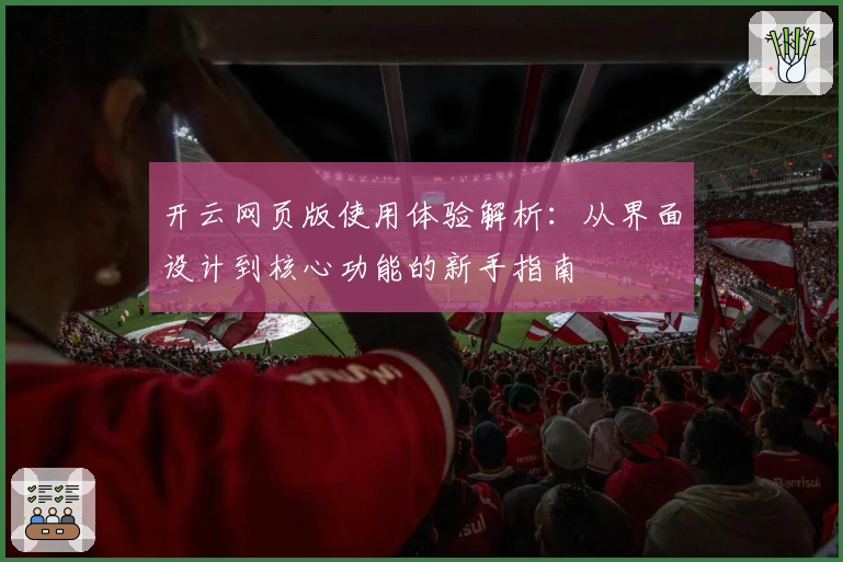 开云网页版使用体验解析：从界面设计到核心功能的新手指南