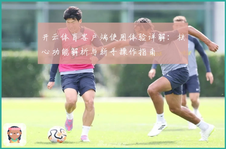 开云体育客户端使用体验详解：核心功能解析与新手操作指南