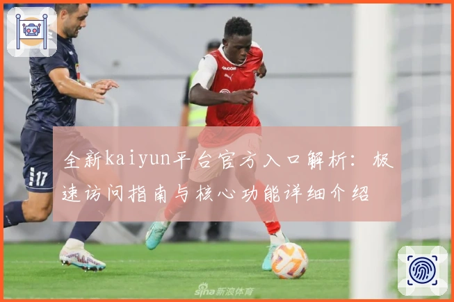 全新kaiyun平台官方入口解析：极速访问指南与核心功能详细介绍