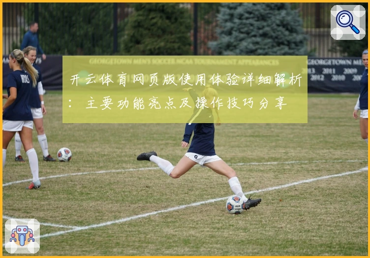 开云体育网页版使用体验详细解析：主要功能亮点及操作技巧分享