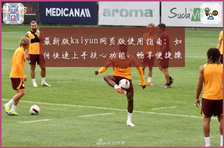 最新版kaiyun网页版使用指南：如何快速上手核心功能，畅享便捷操作体验