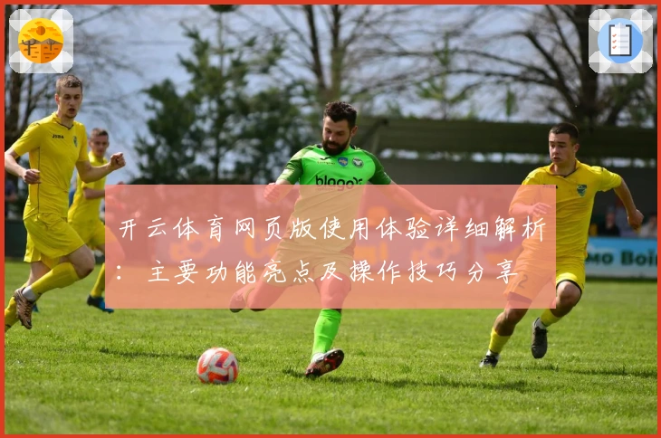 开云体育网页版使用体验详细解析：主要功能亮点及操作技巧分享