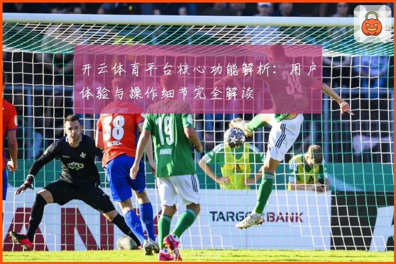 开云体育平台核心功能解析：用户体验与操作细节完全解读