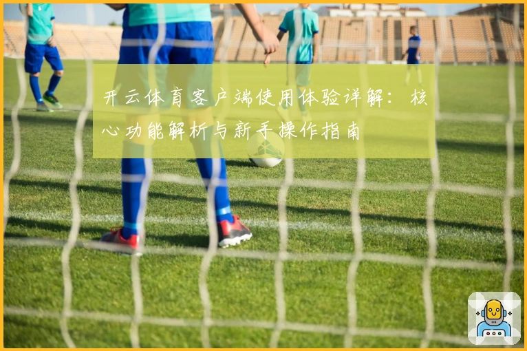 开云体育客户端使用体验详解：核心功能解析与新手操作指南
