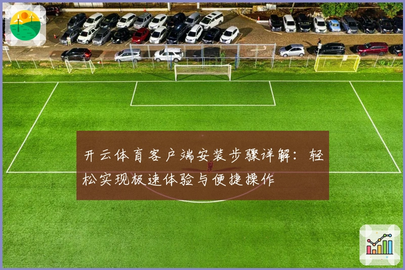 开云体育客户端安装步骤详解：轻松实现极速体验与便捷操作