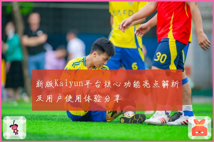 新版Kaiyun平台核心功能亮点解析及用户使用体验分享